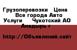 Грузоперевозки › Цена ­ 1 - Все города Авто » Услуги   . Чукотский АО,Анадырь г.